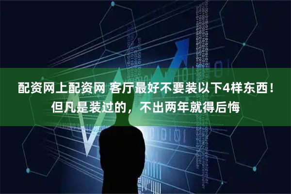 配资网上配资网 客厅最好不要装以下4样东西！但凡是装过的，不出两年就得后悔