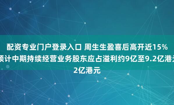 配资专业门户登录入口 周生生盈喜后高开近15% 预计中期持续经营业务股东应占溢利约9亿至9.2亿港元