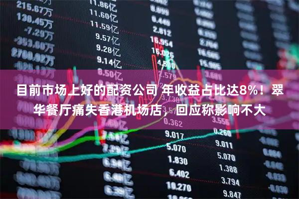 目前市场上好的配资公司 年收益占比达8%！翠华餐厅痛失香港机场店，回应称影响不大