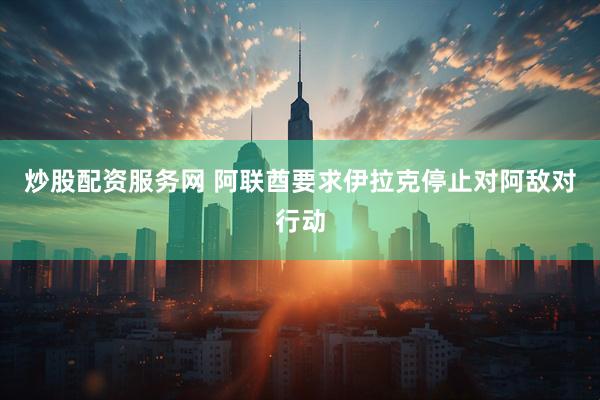 炒股配资服务网 阿联酋要求伊拉克停止对阿敌对行动