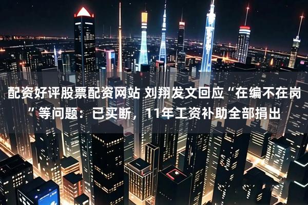 配资好评股票配资网站 刘翔发文回应“在编不在岗”等问题：已买断，11年工资补助全部捐出